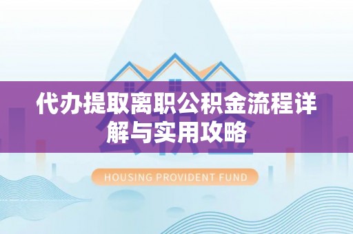 恩平代办提取离职公积金流程详解与实用攻略