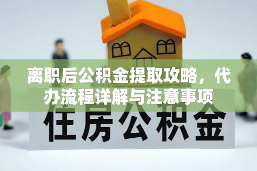恩平离职后公积金提取攻略，代办流程详解与注意事项