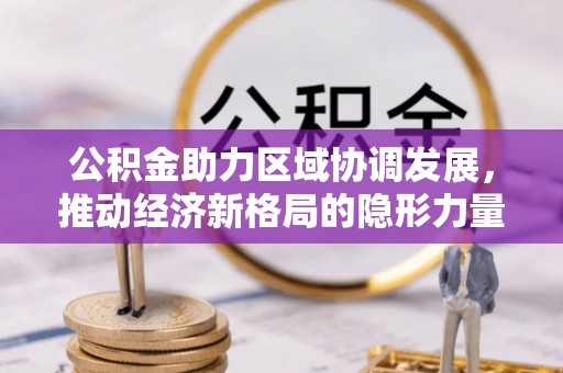 恩平公积金助力区域协调发展，推动经济新格局的隐形力量