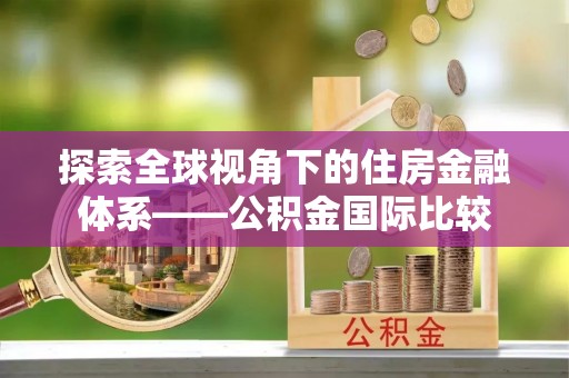 恩平探索全球视角下的住房金融体系——公积金国际比较