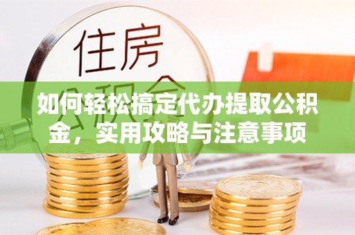 恩平如何轻松搞定代办提取公积金，实用攻略与注意事项