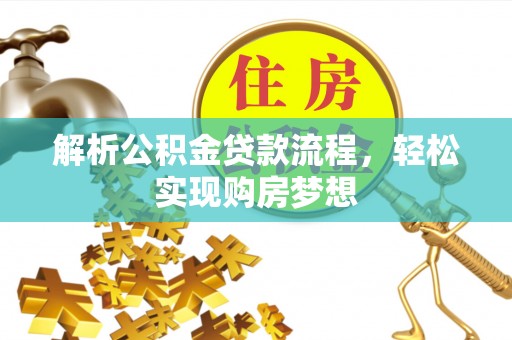 恩平解析公积金贷款流程，轻松实现购房梦想