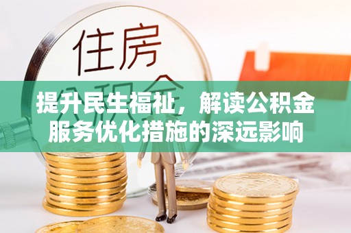 恩平提升民生福祉，解读公积金服务优化措施的深远影响