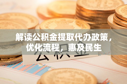 恩平解读公积金提取代办政策，优化流程，惠及民生