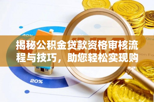 恩平揭秘公积金贷款资格审核流程与技巧，助您轻松实现购房梦想