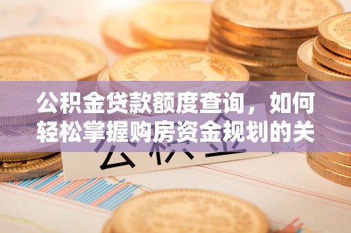 恩平公积金贷款额度查询，如何轻松掌握购房资金规划的关键