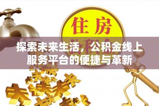 恩平探索未来生活，公积金线上服务平台的便捷与革新