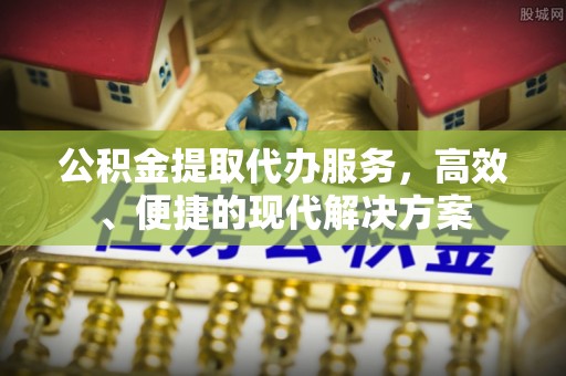 恩平公积金提取代办服务，高效、便捷的现代解决方案