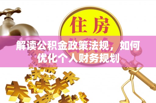 恩平解读公积金政策法规，如何优化个人财务规划