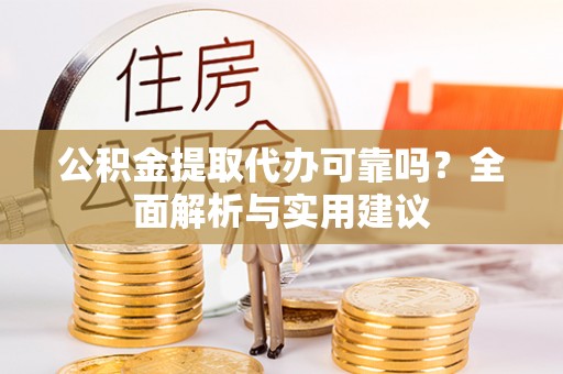 恩平公积金提取代办可靠吗？全面解析与实用建议