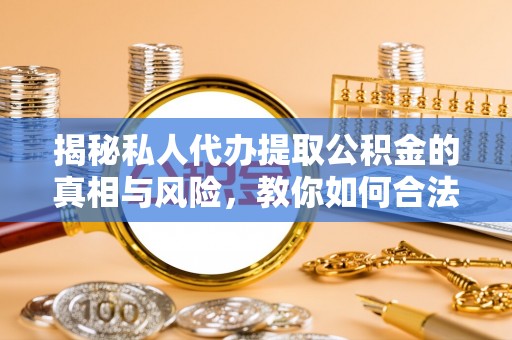 恩平揭秘私人代办提取公积金的真相与风险，教你如何合法高效操作