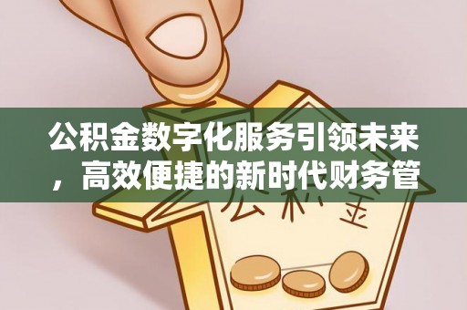 恩平公积金数字化服务引领未来，高效便捷的新时代财务管理