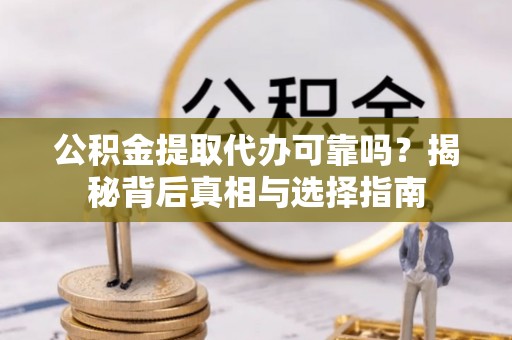 恩平公积金提取代办可靠吗？揭秘背后真相与选择指南