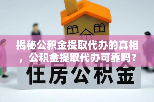 恩平揭秘公积金提取代办的真相，公积金提取代办可靠吗？