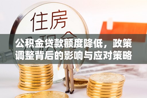 恩平公积金贷款额度降低，政策调整背后的影响与应对策略