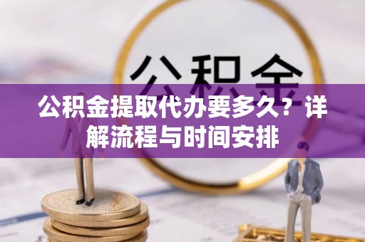 恩平公积金提取代办要多久？详解流程与时间安排