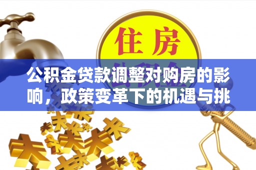 恩平公积金贷款调整对购房的影响，政策变革下的机遇与挑战
