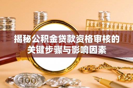 恩平揭秘公积金贷款资格审核的关键步骤与影响因素