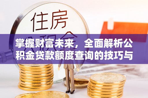 恩平掌握财富未来，全面解析公积金贷款额度查询的技巧与策略