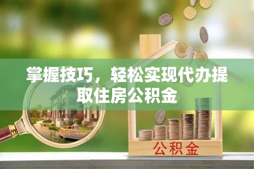 恩平掌握技巧，轻松实现代办提取住房公积金