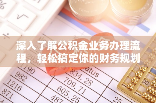 恩平深入了解公积金业务办理流程，轻松搞定你的财务规划