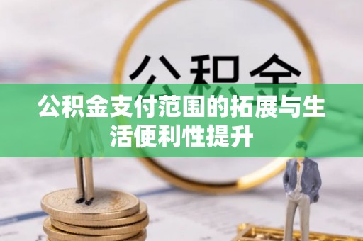 恩平公积金支付范围的拓展与生活便利性提升