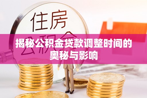 恩平揭秘公积金贷款调整时间的奥秘与影响