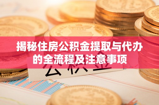 恩平揭秘住房公积金提取与代办的全流程及注意事项