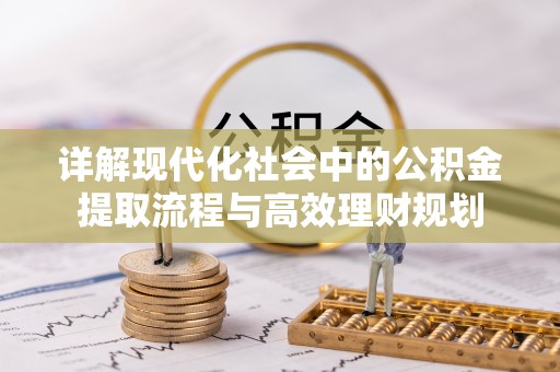 恩平详解现代化社会中的公积金提取流程与高效理财规划