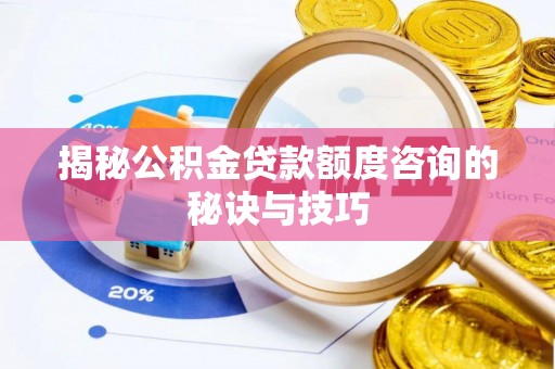 恩平揭秘公积金贷款额度咨询的秘诀与技巧