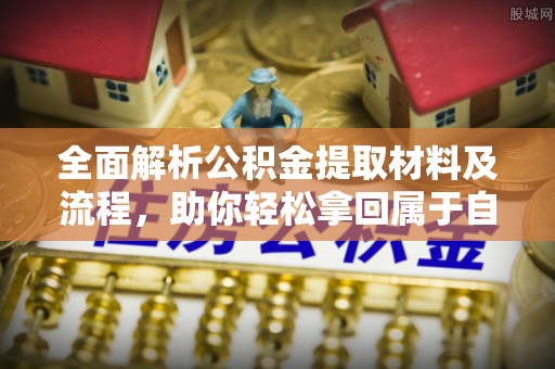 恩平全面解析公积金提取材料及流程，助你轻松拿回属于自己的钱
