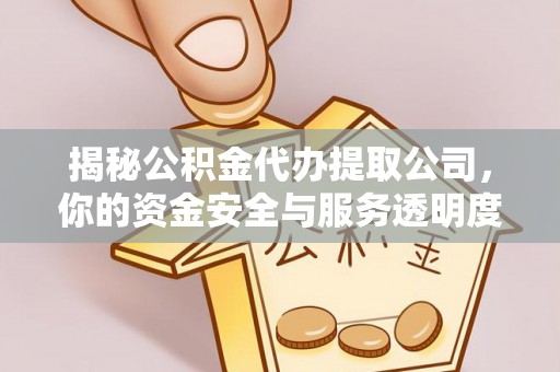 恩平揭秘公积金代办提取公司，你的资金安全与服务透明度全解析