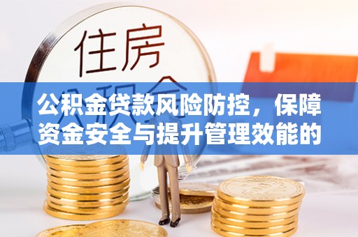 恩平公积金贷款风险防控，保障资金安全与提升管理效能的多维度探索