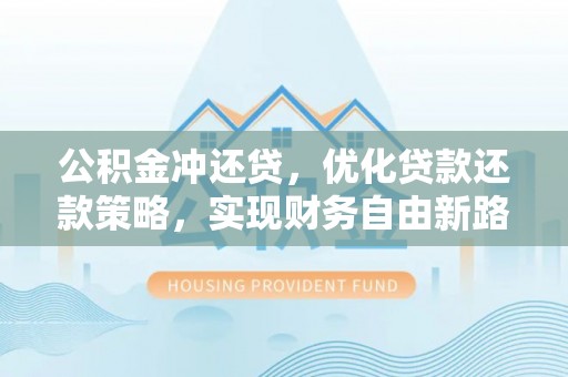 恩平公积金冲还贷，优化贷款还款策略，实现财务自由新路径