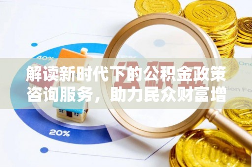 恩平解读新时代下的公积金政策咨询服务，助力民众财富增值与安居梦想