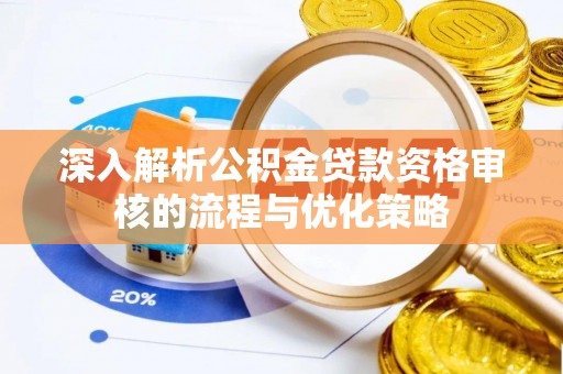 恩平深入解析公积金贷款资格审核的流程与优化策略