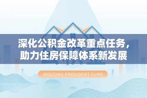 恩平深化公积金改革重点任务，助力住房保障体系新发展