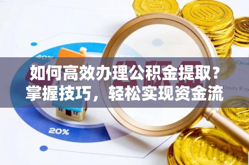 恩平如何高效办理公积金提取？掌握技巧，轻松实现资金流动