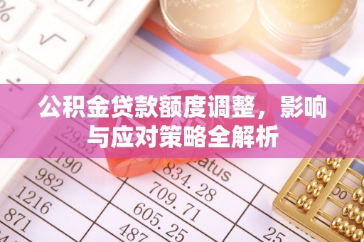 恩平公积金贷款额度调整，影响与应对策略全解析