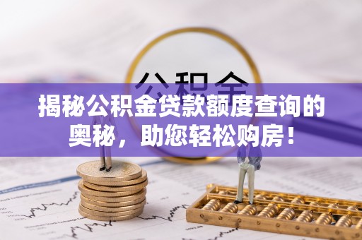 恩平揭秘公积金贷款额度查询的奥秘，助您轻松购房！