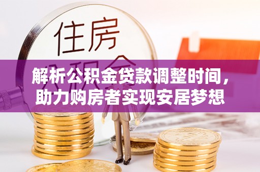 恩平解析公积金贷款调整时间，助力购房者实现安居梦想