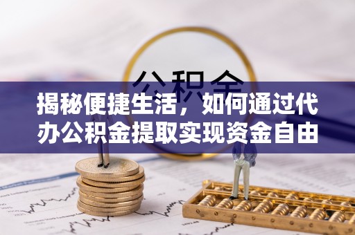 恩平揭秘便捷生活，如何通过代办公积金提取实现资金自由