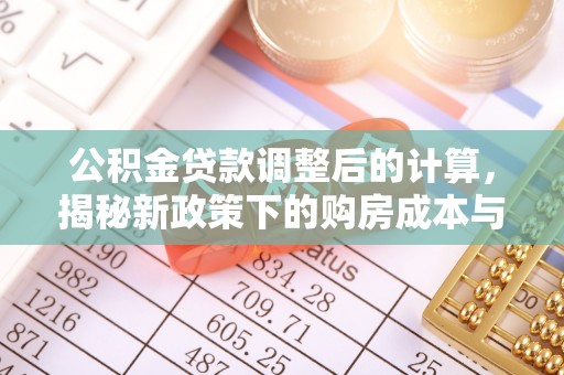 恩平公积金贷款调整后的计算，揭秘新政策下的购房成本与规划策略