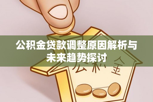 恩平公积金贷款调整原因解析与未来趋势探讨