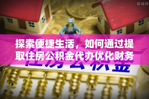 恩平探索便捷生活，如何通过提取住房公积金代办优化财务规划