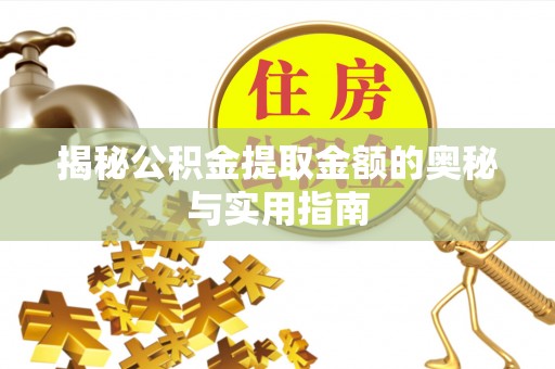 恩平揭秘公积金提取金额的奥秘与实用指南