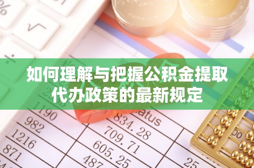 恩平如何理解与把握公积金提取代办政策的最新规定