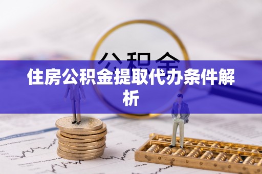 恩平住房公积金提取代办条件解析