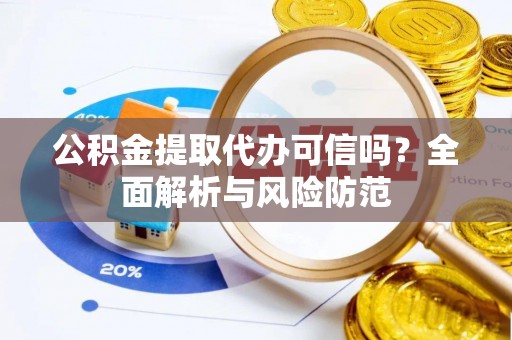 恩平公积金提取代办可信吗？全面解析与风险防范