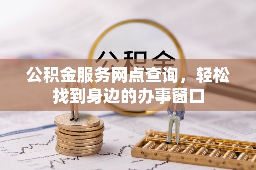 恩平公积金服务网点查询，轻松找到身边的办事窗口